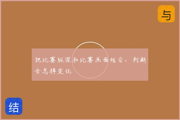 把比赛纵深和比赛画面结合,判断会怎样变化