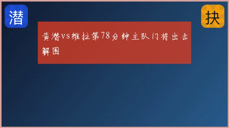 黄潜vs维拉第78分钟主队门将出击解围