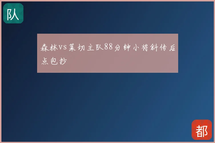 森林vs莱切主队88分钟小将斜传后点包抄