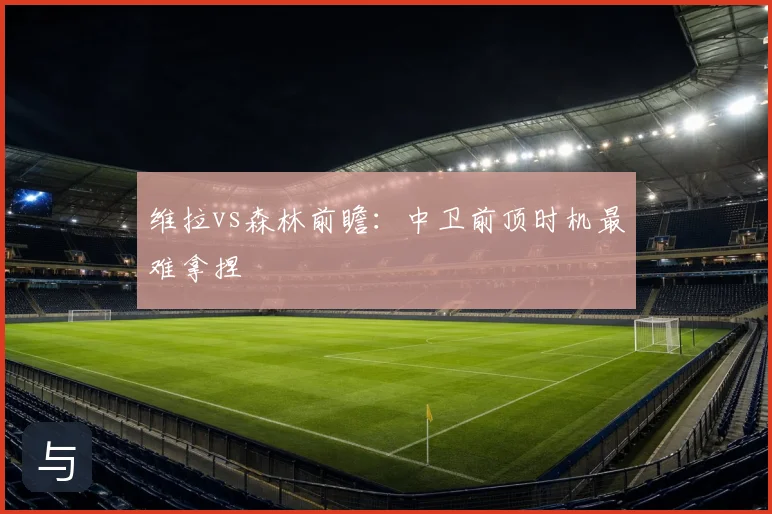 维拉vs森林前瞻:中卫前顶时机最难拿捏