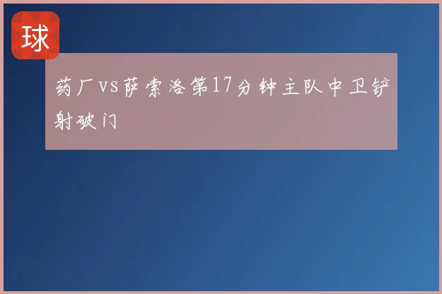 药厂vs萨索洛第17分钟主队中卫铲射破门