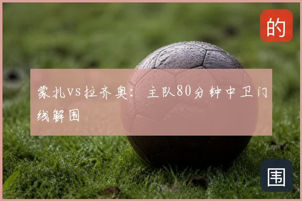 蒙扎vs拉齐奥:主队80分钟中卫门线解围