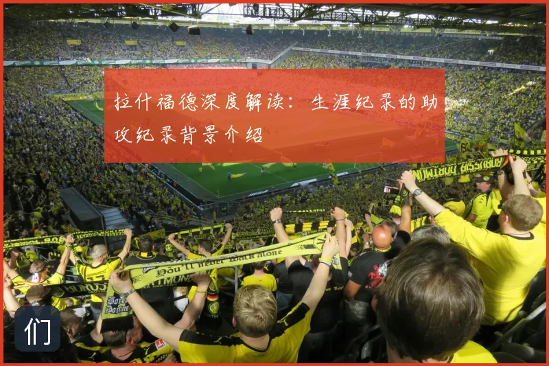 拉什福德深度解读:生涯纪录的助攻纪录背景介绍