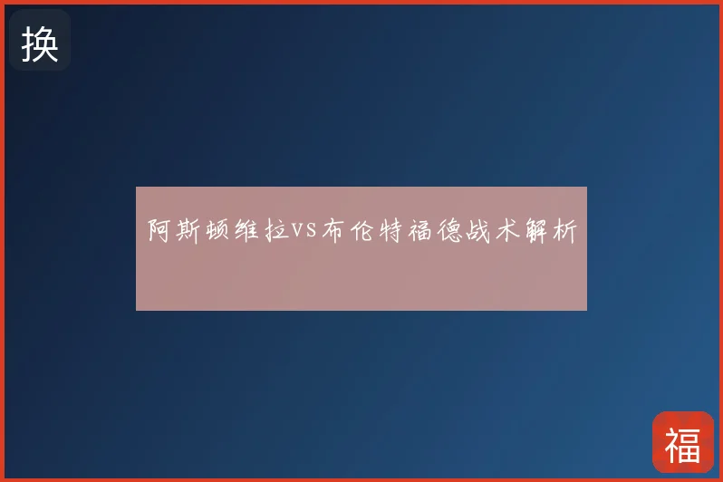 阿斯顿维拉vs布伦特福德战术解析