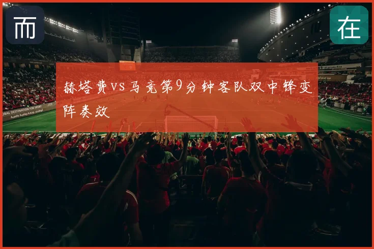 赫塔费vs马竞第9分钟客队双中锋变阵奏效